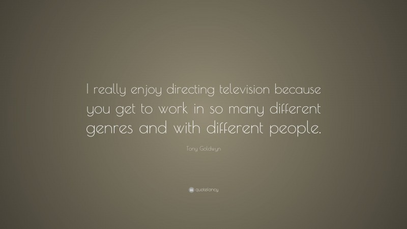 Tony Goldwyn Quote: “I really enjoy directing television because you get to work in so many different genres and with different people.”