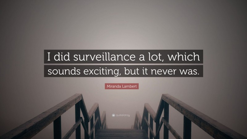 Miranda Lambert Quote: “I did surveillance a lot, which sounds exciting, but it never was.”