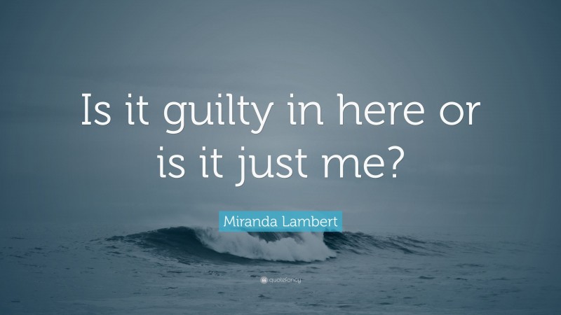Miranda Lambert Quote: “Is it guilty in here or is it just me?”