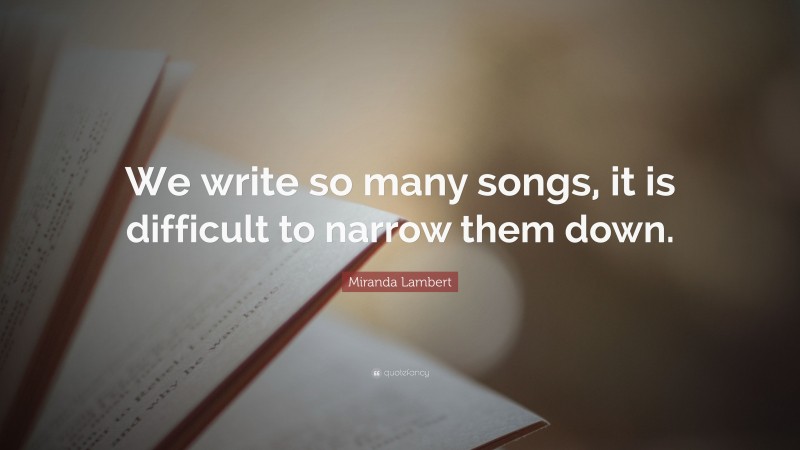 Miranda Lambert Quote: “We write so many songs, it is difficult to narrow them down.”
