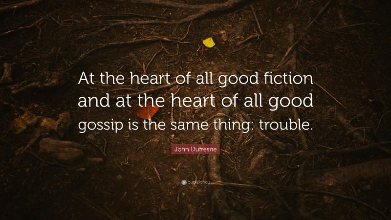 John Dufresne Quote: “At the heart of all good fiction and at the heart of all good gossip is the same thing: trouble.”