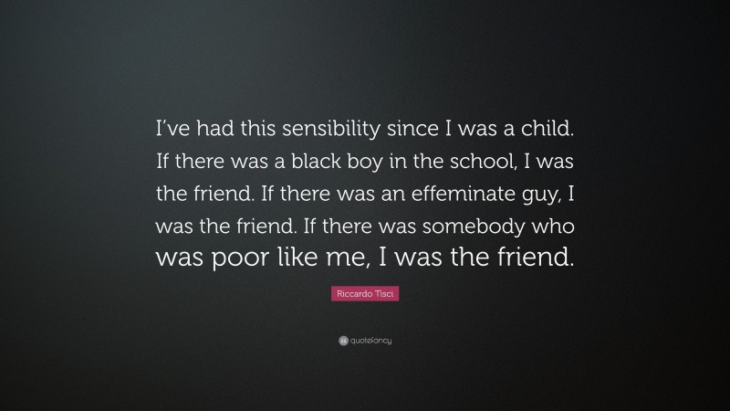 Riccardo Tisci Quote: “I’ve had this sensibility since I was a child. If there was a black boy in the school, I was the friend. If there was an effeminate guy, I was the friend. If there was somebody who was poor like me, I was the friend.”
