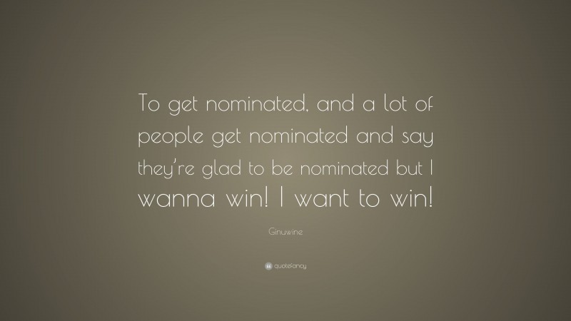 Ginuwine Quote: “To get nominated, and a lot of people get nominated and say they’re glad to be nominated but I wanna win! I want to win!”