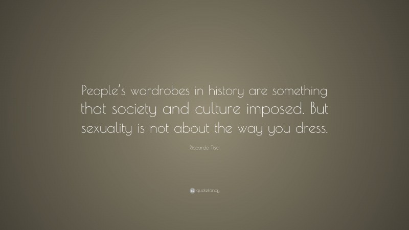 Riccardo Tisci Quote: “People’s wardrobes in history are something that society and culture imposed. But sexuality is not about the way you dress.”