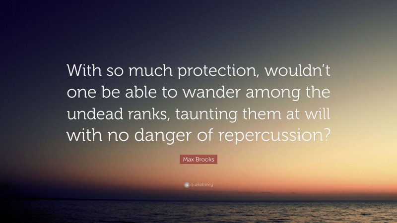 Max Brooks Quote: “With so much protection, wouldn’t one be able to wander among the undead ranks, taunting them at will with no danger of repercussion?”