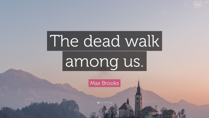 Max Brooks Quote: “The dead walk among us.”