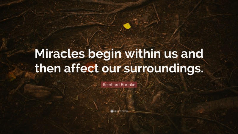 Reinhard Bonnke Quote: “Miracles begin within us and then affect our surroundings.”