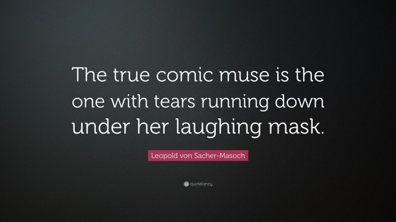 Leopold von Sacher-Masoch Quote: “The true comic muse is the one with tears running down under her laughing mask.”
