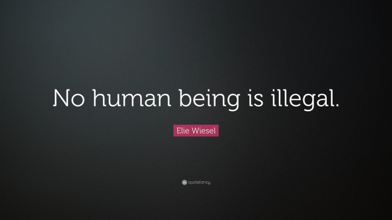 Elie Wiesel Quote: “No human being is illegal.”