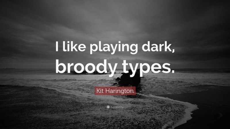 Kit Harington Quote: “I like playing dark, broody types.”