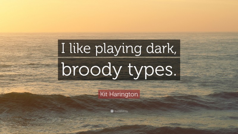 Kit Harington Quote: “I like playing dark, broody types.”