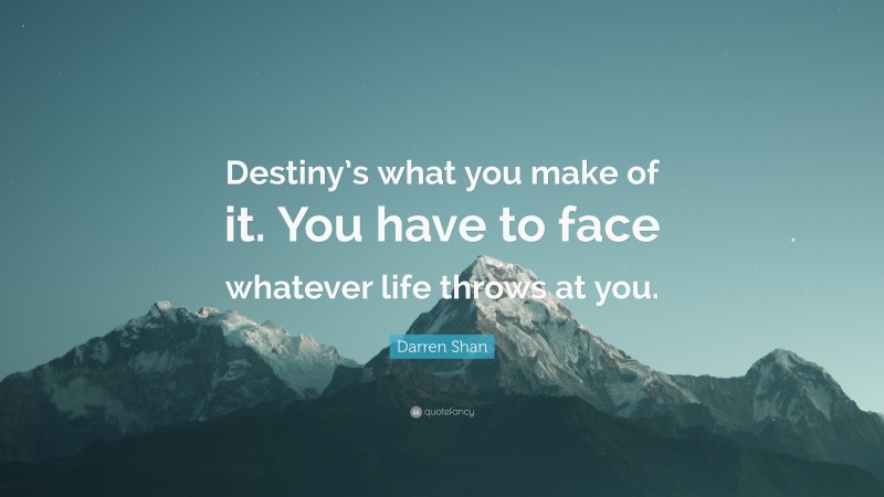 Darren Shan Quote: “Destiny’s what you make of it. You have to face whatever life throws at you.”