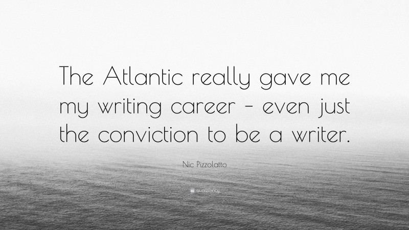 Nic Pizzolatto Quote: “The Atlantic really gave me my writing career – even just the conviction to be a writer.”