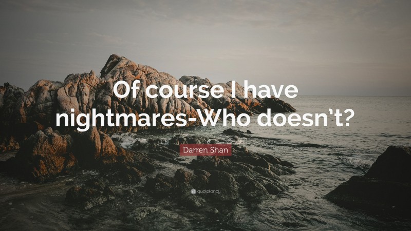 Darren Shan Quote: “Of course I have nightmares-Who doesn’t?”