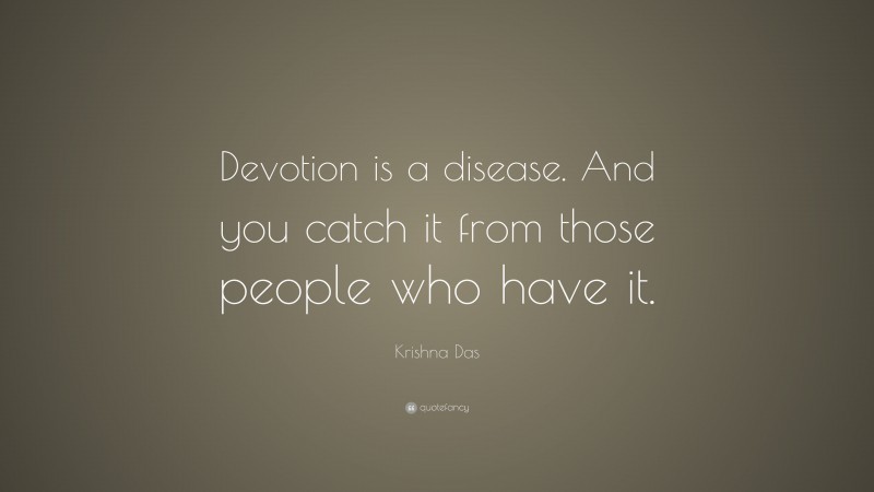 Krishna Das Quote: “Devotion is a disease. And you catch it from those people who have it.”