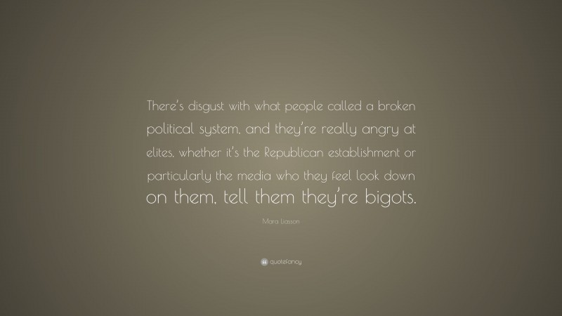 Mara Liasson Quote: “There’s disgust with what people called a broken political system, and they’re really angry at elites, whether it’s the Republican establishment or particularly the media who they feel look down on them, tell them they’re bigots.”