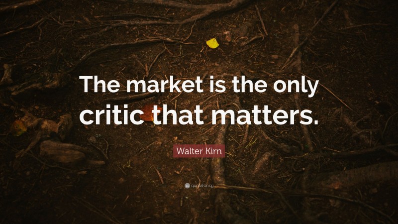 Walter Kirn Quote: “The market is the only critic that matters.”