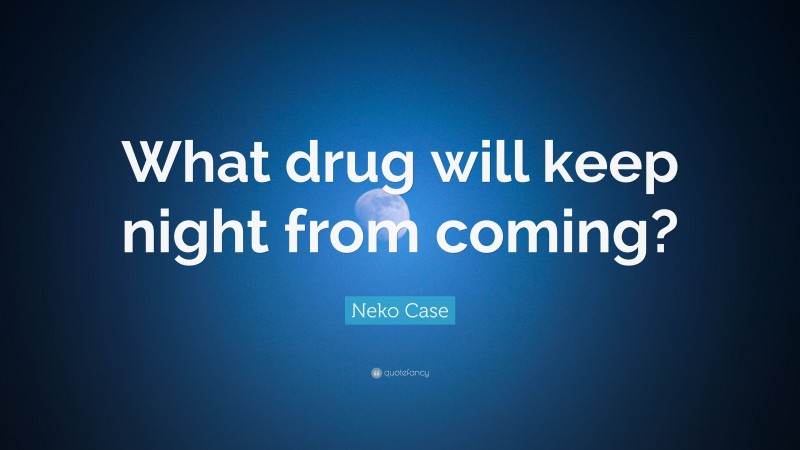 Neko Case Quote: “What drug will keep night from coming?”