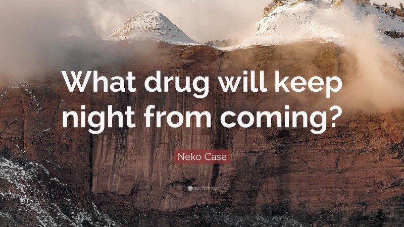 Neko Case Quote: “What drug will keep night from coming?”