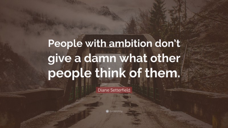 Diane Setterfield Quote: “People with ambition don’t give a damn what other people think of them.”