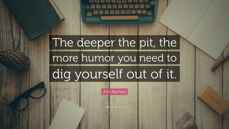 Jim Norton Quote: “The deeper the pit, the more humor you need to dig yourself out of it.”