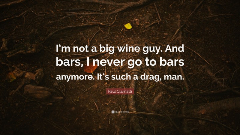 Paul Giamatti Quote: “I’m not a big wine guy. And bars, I never go to bars anymore. It’s such a drag, man.”