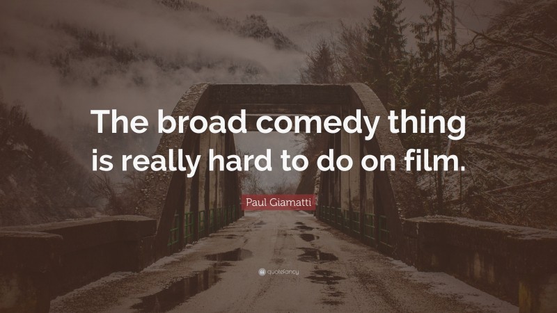 Paul Giamatti Quote: “The broad comedy thing is really hard to do on film.”