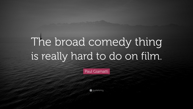 Paul Giamatti Quote: “The broad comedy thing is really hard to do on film.”