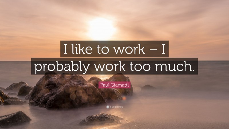 Paul Giamatti Quote: “I like to work – I probably work too much.”