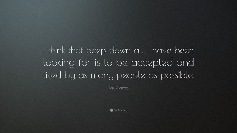 Paul Giamatti Quote: “I think that deep down all I have been looking for is to be accepted and liked by as many people as possible.”