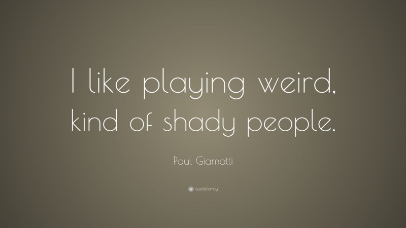 Paul Giamatti Quote: “I like playing weird, kind of shady people.”
