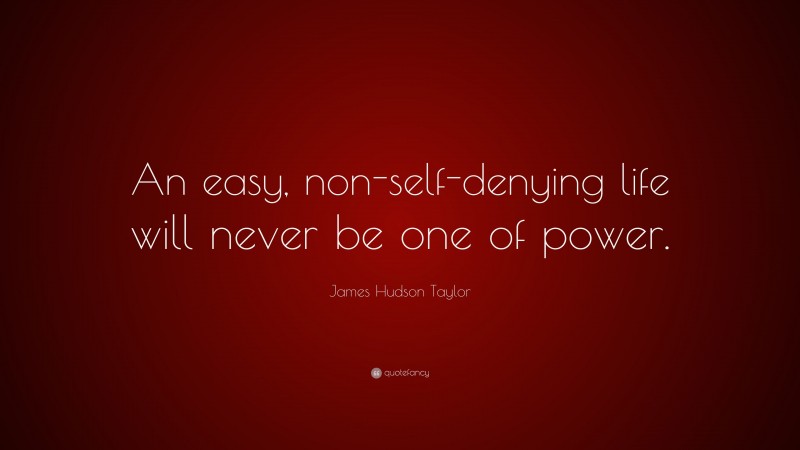James Hudson Taylor Quote: “An easy, non-self-denying life will never be one of power.”