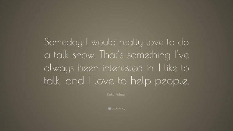 Keke Palmer Quote: “Someday I would really love to do a talk show. That’s something I’ve always been interested in. I like to talk, and I love to help people.”