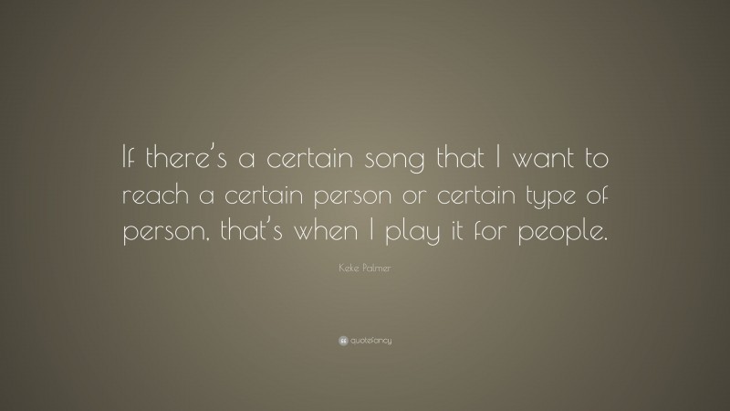 Keke Palmer Quote: “If there’s a certain song that I want to reach a certain person or certain type of person, that’s when I play it for people.”