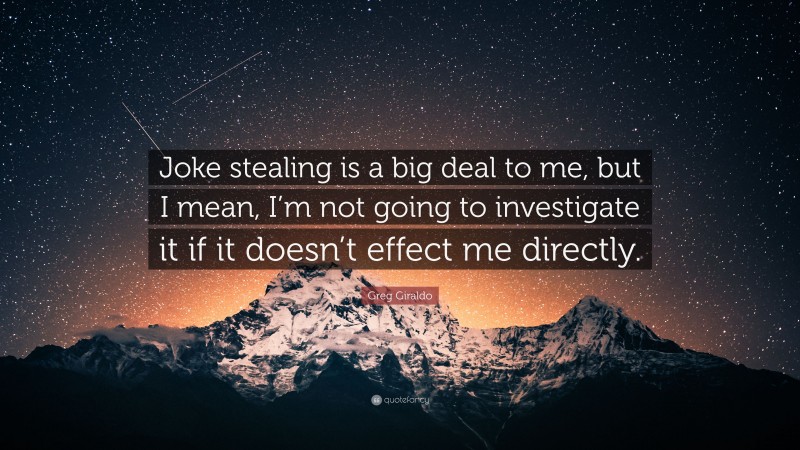 Greg Giraldo Quote: “Joke stealing is a big deal to me, but I mean, I’m not going to investigate it if it doesn’t effect me directly.”