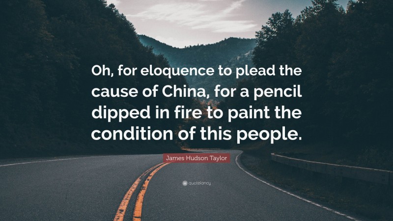 James Hudson Taylor Quote: “Oh, for eloquence to plead the cause of China, for a pencil dipped in fire to paint the condition of this people.”
