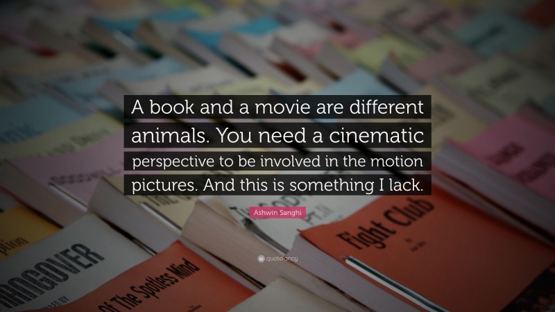 Ashwin Sanghi Quote: “A book and a movie are different animals. You need a cinematic perspective to be involved in the motion pictures. And this is something I lack.”