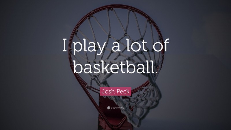 Josh Peck Quote: “I play a lot of basketball.”