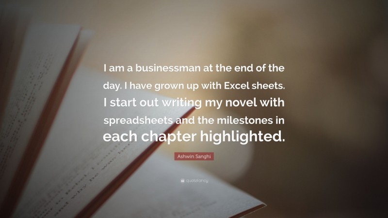 Ashwin Sanghi Quote: “I am a businessman at the end of the day. I have grown up with Excel sheets. I start out writing my novel with spreadsheets and the milestones in each chapter highlighted.”