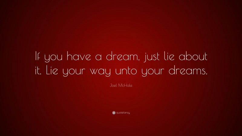 Joel McHale Quote: “If you have a dream, just lie about it. Lie your way unto your dreams.”