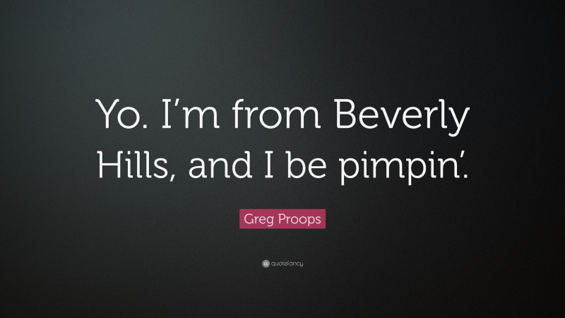 Greg Proops Quote: “Yo. I’m from Beverly Hills, and I be pimpin’.”