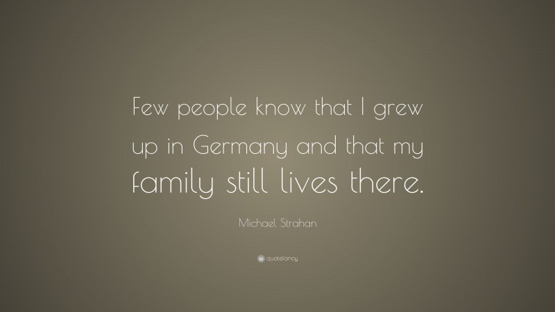 Michael Strahan Quote: “Few people know that I grew up in Germany and that my family still lives there.”