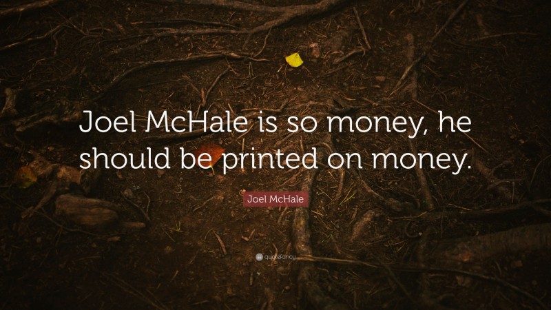 Joel McHale Quote: “Joel McHale is so money, he should be printed on money.”
