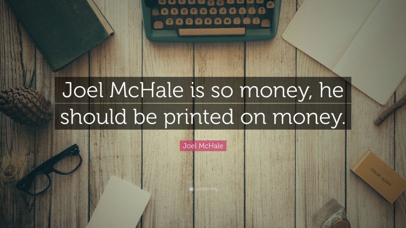 Joel McHale Quote: “Joel McHale is so money, he should be printed on money.”