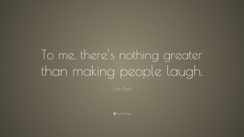 Josh Peck Quote: “To me, there’s nothing greater than making people laugh.”