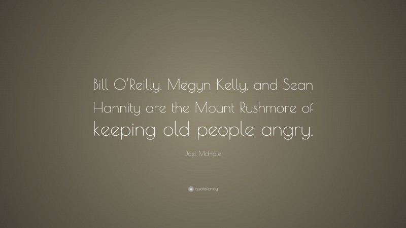 Joel McHale Quote: “Bill O’Reilly, Megyn Kelly, and Sean Hannity are the Mount Rushmore of keeping old people angry.”