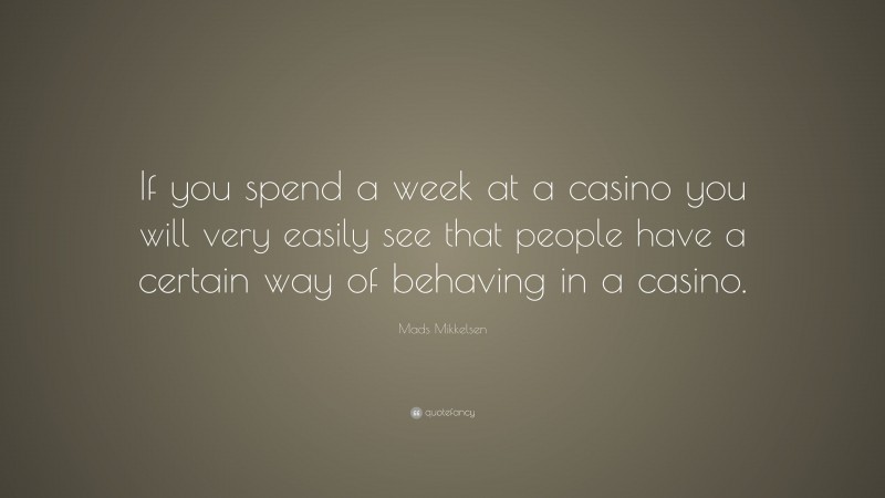 Mads Mikkelsen Quote: “If you spend a week at a casino you will very easily see that people have a certain way of behaving in a casino.”