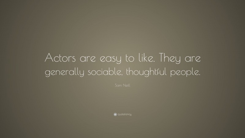 Sam Neill Quote: “Actors are easy to like. They are generally sociable, thoughtful people.”