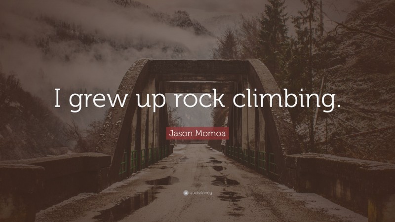 Jason Momoa Quote: “I grew up rock climbing.”