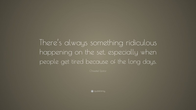 Chiwetel Ejiofor Quote: “There’s always something ridiculous happening on the set, especially when people get tired because of the long days.”